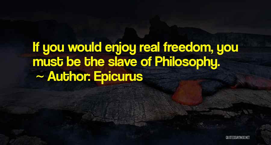 Epicurus Quotes: If You Would Enjoy Real Freedom, You Must Be The Slave Of Philosophy.