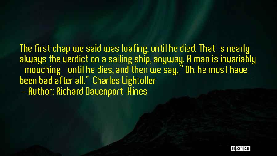 Richard Davenport-Hines Quotes: The First Chap We Said Was Loafing, Until He Died. That's Nearly Always The Verdict On A Sailing Ship, Anyway.