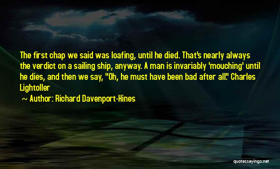 Richard Davenport-Hines Quotes: The First Chap We Said Was Loafing, Until He Died. That's Nearly Always The Verdict On A Sailing Ship, Anyway.