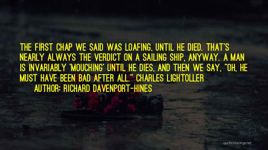Richard Davenport-Hines Quotes: The First Chap We Said Was Loafing, Until He Died. That's Nearly Always The Verdict On A Sailing Ship, Anyway.