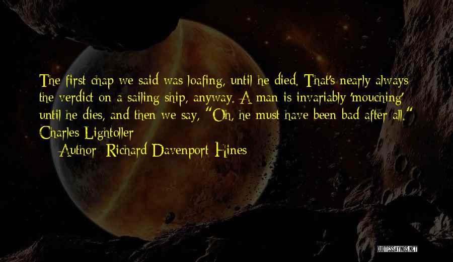 Richard Davenport-Hines Quotes: The First Chap We Said Was Loafing, Until He Died. That's Nearly Always The Verdict On A Sailing Ship, Anyway.