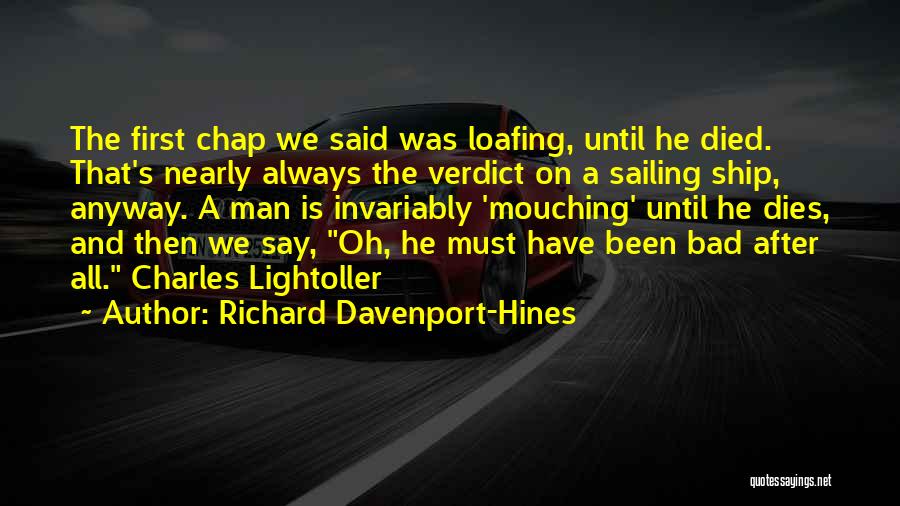 Richard Davenport-Hines Quotes: The First Chap We Said Was Loafing, Until He Died. That's Nearly Always The Verdict On A Sailing Ship, Anyway.