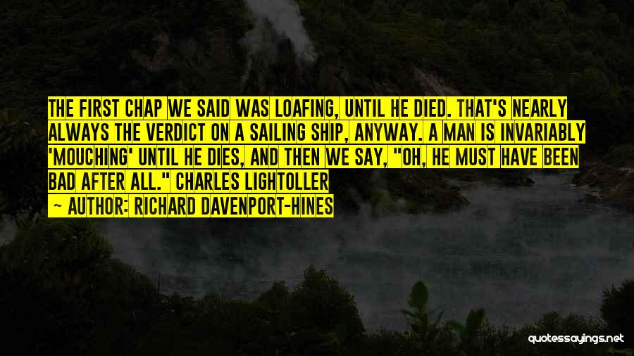 Richard Davenport-Hines Quotes: The First Chap We Said Was Loafing, Until He Died. That's Nearly Always The Verdict On A Sailing Ship, Anyway.