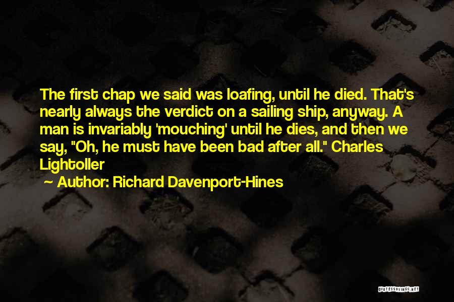 Richard Davenport-Hines Quotes: The First Chap We Said Was Loafing, Until He Died. That's Nearly Always The Verdict On A Sailing Ship, Anyway.