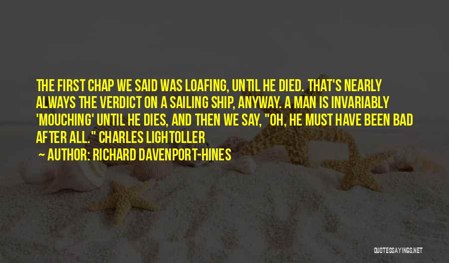Richard Davenport-Hines Quotes: The First Chap We Said Was Loafing, Until He Died. That's Nearly Always The Verdict On A Sailing Ship, Anyway.