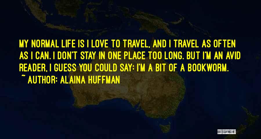 Alaina Huffman Quotes: My Normal Life Is I Love To Travel, And I Travel As Often As I Can. I Don't Stay In