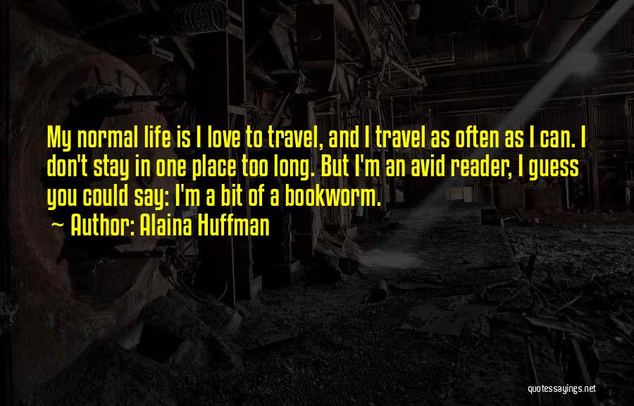 Alaina Huffman Quotes: My Normal Life Is I Love To Travel, And I Travel As Often As I Can. I Don't Stay In