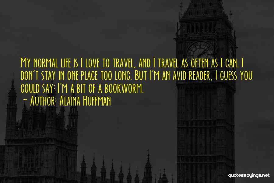 Alaina Huffman Quotes: My Normal Life Is I Love To Travel, And I Travel As Often As I Can. I Don't Stay In