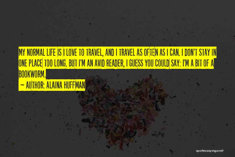 Alaina Huffman Quotes: My Normal Life Is I Love To Travel, And I Travel As Often As I Can. I Don't Stay In