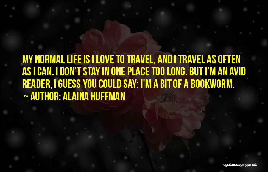 Alaina Huffman Quotes: My Normal Life Is I Love To Travel, And I Travel As Often As I Can. I Don't Stay In