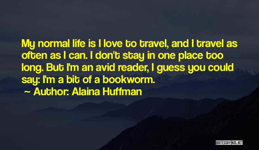 Alaina Huffman Quotes: My Normal Life Is I Love To Travel, And I Travel As Often As I Can. I Don't Stay In