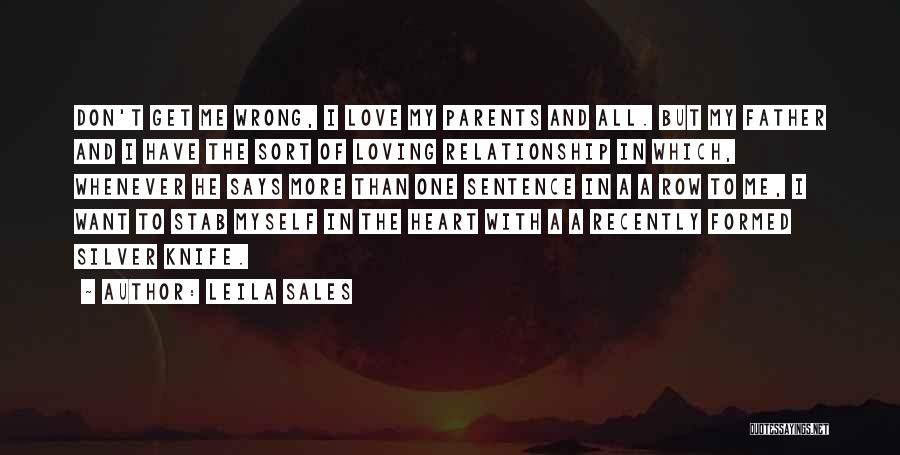 Leila Sales Quotes: Don't Get Me Wrong, I Love My Parents And All. But My Father And I Have The Sort Of Loving