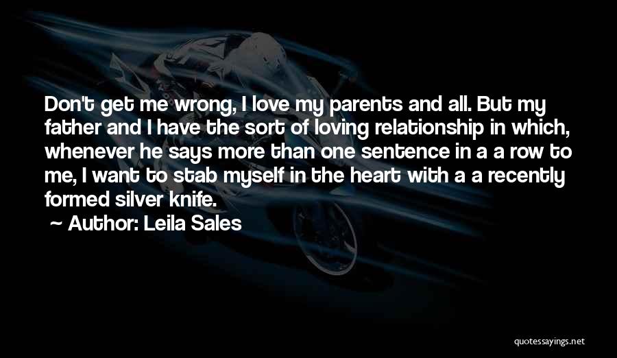 Leila Sales Quotes: Don't Get Me Wrong, I Love My Parents And All. But My Father And I Have The Sort Of Loving