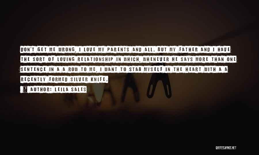 Leila Sales Quotes: Don't Get Me Wrong, I Love My Parents And All. But My Father And I Have The Sort Of Loving