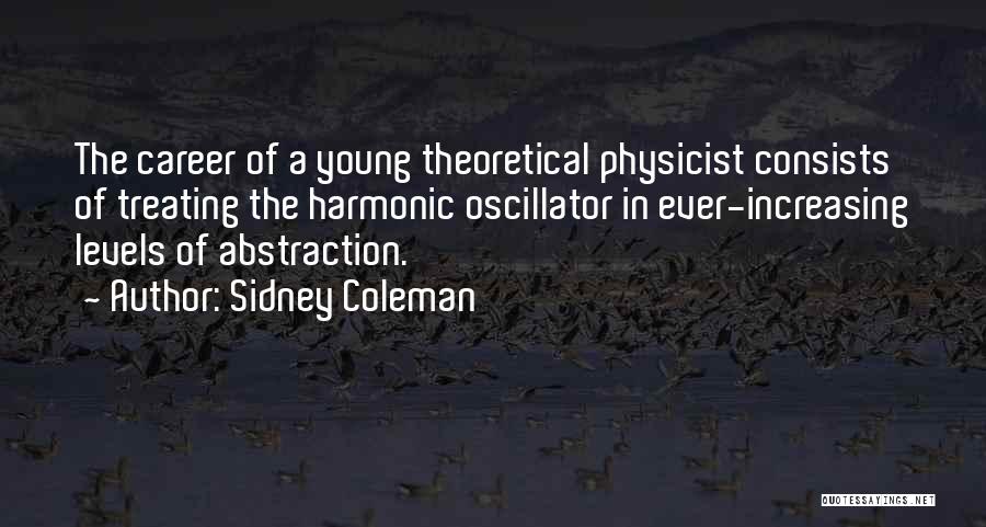 Sidney Coleman Quotes: The Career Of A Young Theoretical Physicist Consists Of Treating The Harmonic Oscillator In Ever-increasing Levels Of Abstraction.