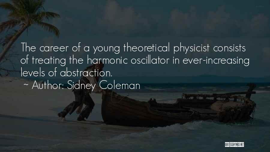 Sidney Coleman Quotes: The Career Of A Young Theoretical Physicist Consists Of Treating The Harmonic Oscillator In Ever-increasing Levels Of Abstraction.