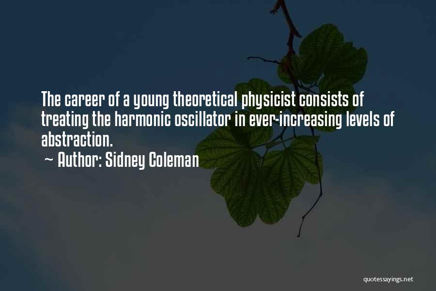 Sidney Coleman Quotes: The Career Of A Young Theoretical Physicist Consists Of Treating The Harmonic Oscillator In Ever-increasing Levels Of Abstraction.