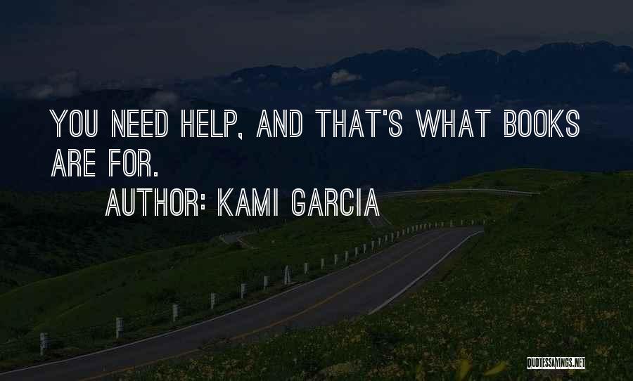 Kami Garcia Quotes: You Need Help, And That's What Books Are For.
