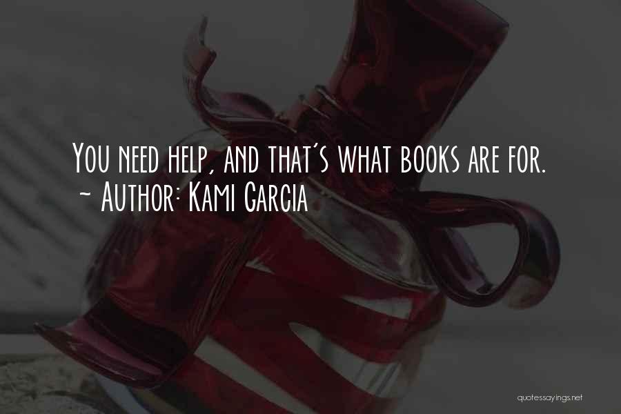 Kami Garcia Quotes: You Need Help, And That's What Books Are For.