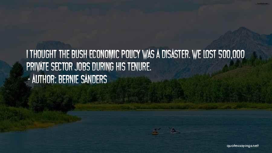 Bernie Sanders Quotes: I Thought The Bush Economic Policy Was A Disaster. We Lost 500,000 Private Sector Jobs During His Tenure.