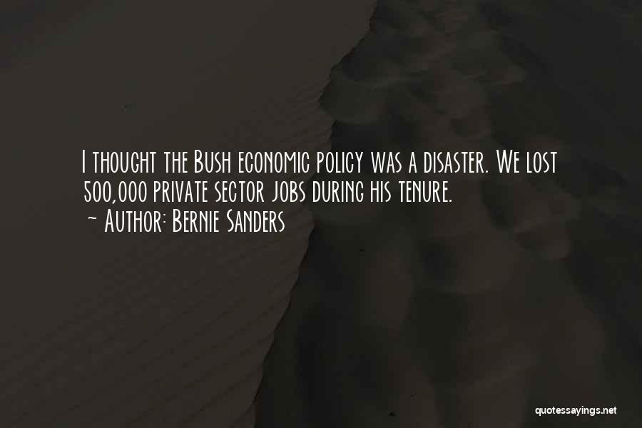 Bernie Sanders Quotes: I Thought The Bush Economic Policy Was A Disaster. We Lost 500,000 Private Sector Jobs During His Tenure.
