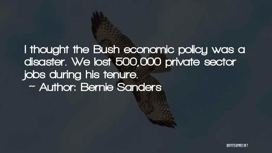Bernie Sanders Quotes: I Thought The Bush Economic Policy Was A Disaster. We Lost 500,000 Private Sector Jobs During His Tenure.
