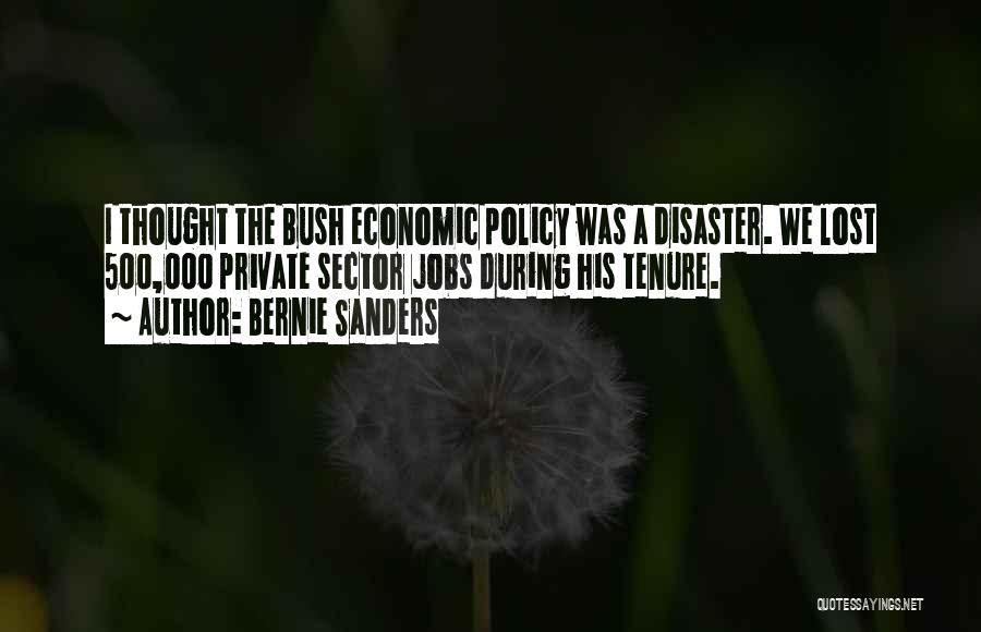 Bernie Sanders Quotes: I Thought The Bush Economic Policy Was A Disaster. We Lost 500,000 Private Sector Jobs During His Tenure.
