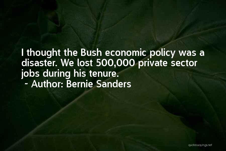 Bernie Sanders Quotes: I Thought The Bush Economic Policy Was A Disaster. We Lost 500,000 Private Sector Jobs During His Tenure.