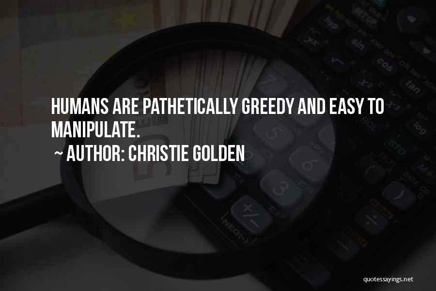 Christie Golden Quotes: Humans Are Pathetically Greedy And Easy To Manipulate.