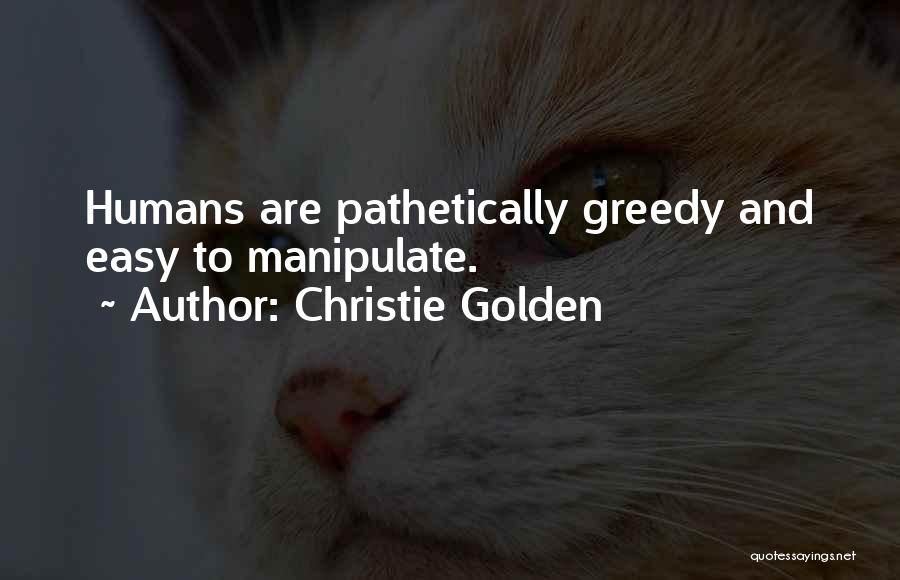 Christie Golden Quotes: Humans Are Pathetically Greedy And Easy To Manipulate.