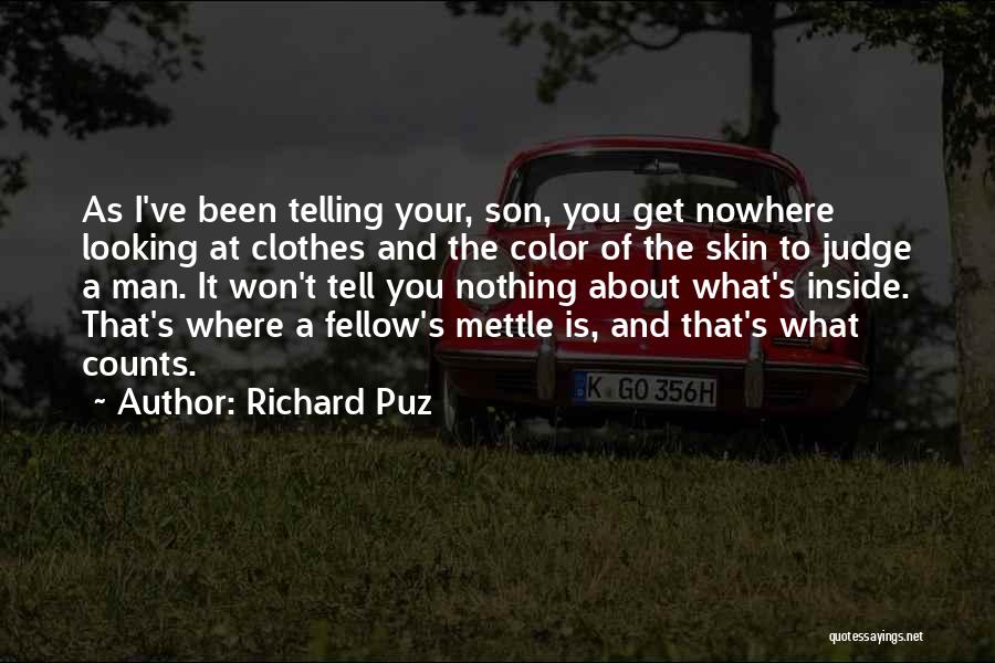 Richard Puz Quotes: As I've Been Telling Your, Son, You Get Nowhere Looking At Clothes And The Color Of The Skin To Judge