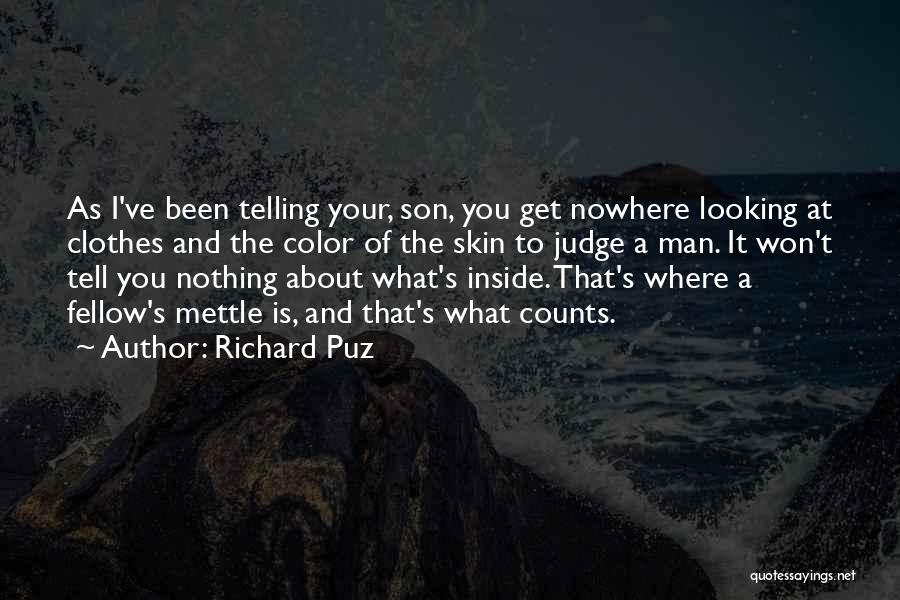 Richard Puz Quotes: As I've Been Telling Your, Son, You Get Nowhere Looking At Clothes And The Color Of The Skin To Judge