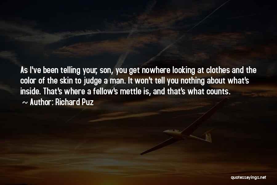 Richard Puz Quotes: As I've Been Telling Your, Son, You Get Nowhere Looking At Clothes And The Color Of The Skin To Judge