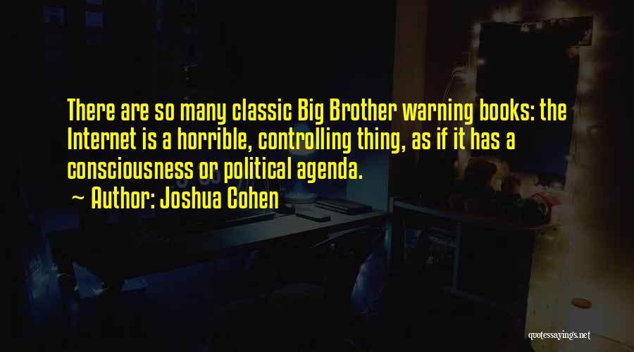 Joshua Cohen Quotes: There Are So Many Classic Big Brother Warning Books: The Internet Is A Horrible, Controlling Thing, As If It Has