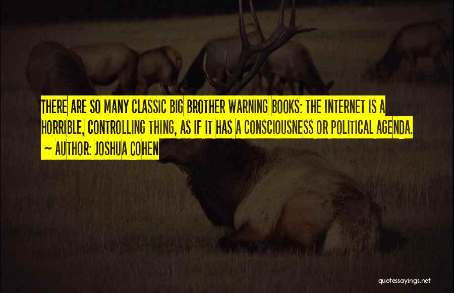 Joshua Cohen Quotes: There Are So Many Classic Big Brother Warning Books: The Internet Is A Horrible, Controlling Thing, As If It Has