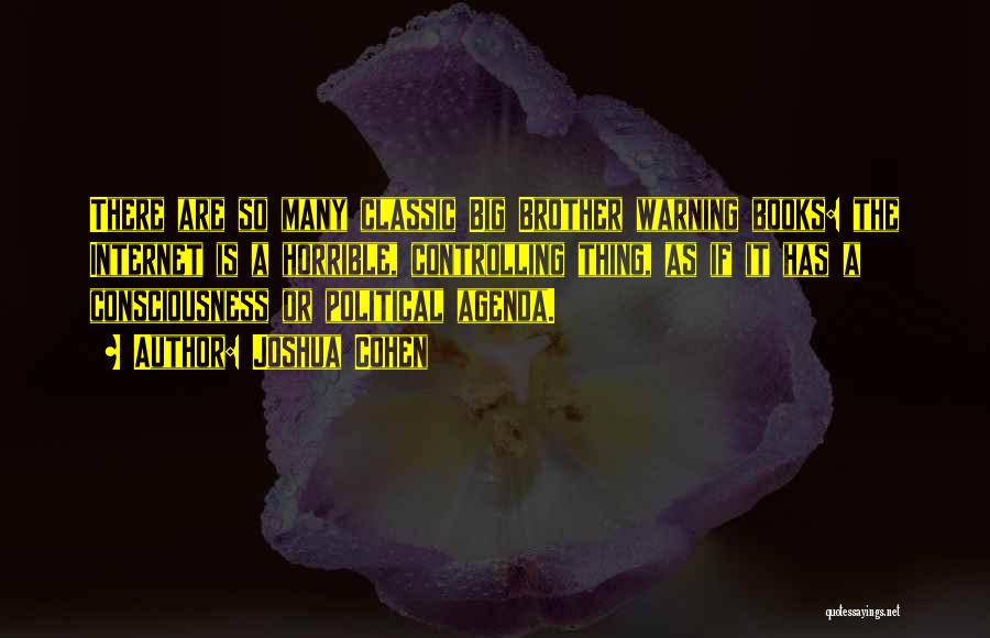 Joshua Cohen Quotes: There Are So Many Classic Big Brother Warning Books: The Internet Is A Horrible, Controlling Thing, As If It Has