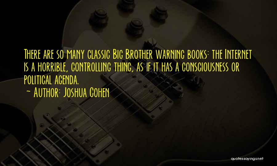 Joshua Cohen Quotes: There Are So Many Classic Big Brother Warning Books: The Internet Is A Horrible, Controlling Thing, As If It Has