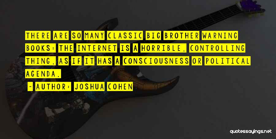 Joshua Cohen Quotes: There Are So Many Classic Big Brother Warning Books: The Internet Is A Horrible, Controlling Thing, As If It Has