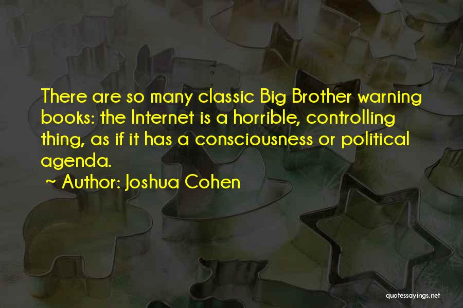 Joshua Cohen Quotes: There Are So Many Classic Big Brother Warning Books: The Internet Is A Horrible, Controlling Thing, As If It Has