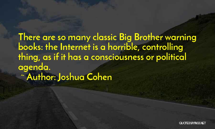 Joshua Cohen Quotes: There Are So Many Classic Big Brother Warning Books: The Internet Is A Horrible, Controlling Thing, As If It Has