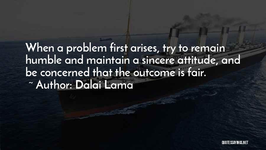 Dalai Lama Quotes: When A Problem First Arises, Try To Remain Humble And Maintain A Sincere Attitude, And Be Concerned That The Outcome