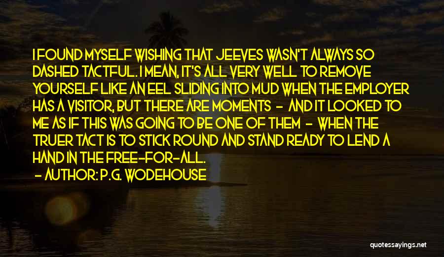 P.G. Wodehouse Quotes: I Found Myself Wishing That Jeeves Wasn't Always So Dashed Tactful. I Mean, It's All Very Well To Remove Yourself