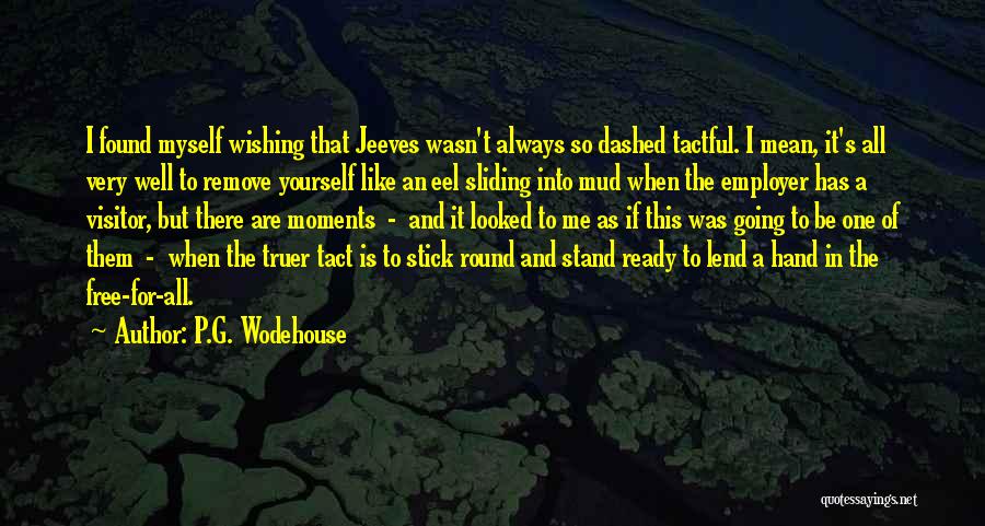 P.G. Wodehouse Quotes: I Found Myself Wishing That Jeeves Wasn't Always So Dashed Tactful. I Mean, It's All Very Well To Remove Yourself