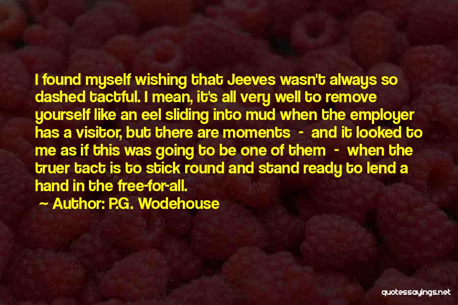 P.G. Wodehouse Quotes: I Found Myself Wishing That Jeeves Wasn't Always So Dashed Tactful. I Mean, It's All Very Well To Remove Yourself