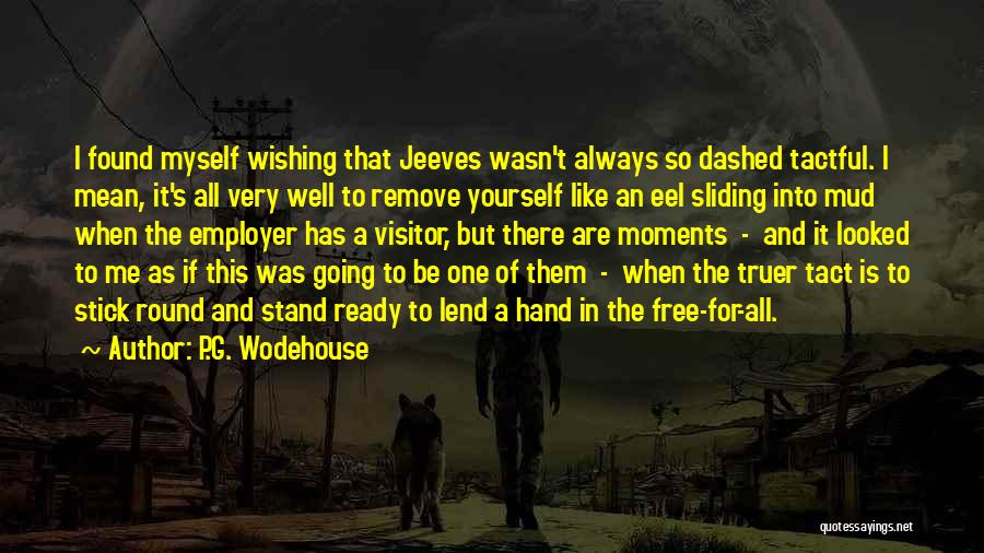 P.G. Wodehouse Quotes: I Found Myself Wishing That Jeeves Wasn't Always So Dashed Tactful. I Mean, It's All Very Well To Remove Yourself