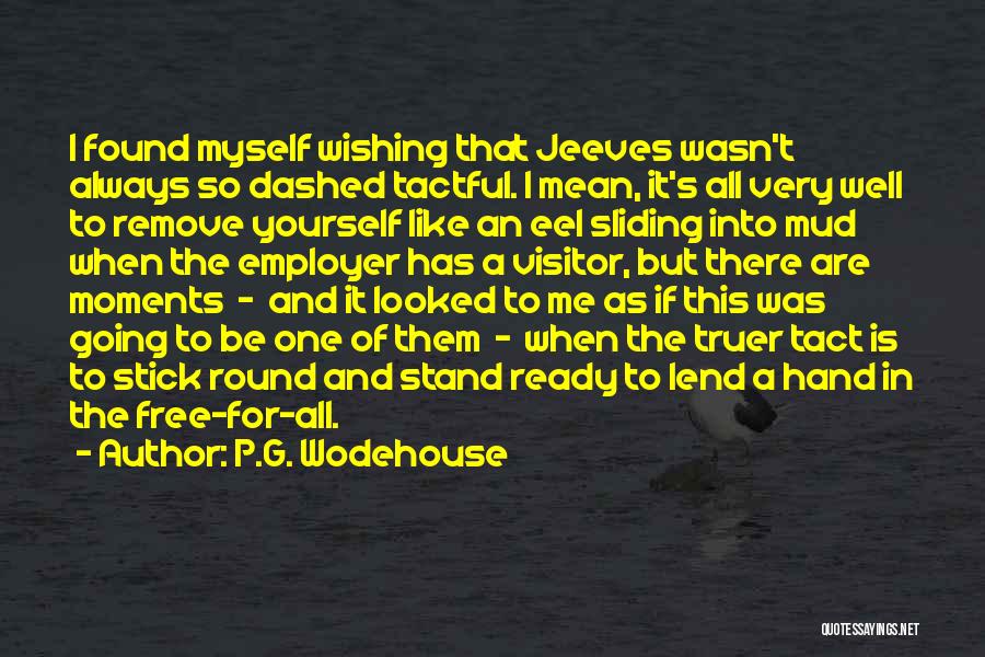 P.G. Wodehouse Quotes: I Found Myself Wishing That Jeeves Wasn't Always So Dashed Tactful. I Mean, It's All Very Well To Remove Yourself