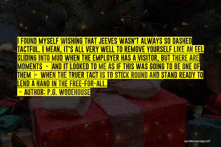 P.G. Wodehouse Quotes: I Found Myself Wishing That Jeeves Wasn't Always So Dashed Tactful. I Mean, It's All Very Well To Remove Yourself