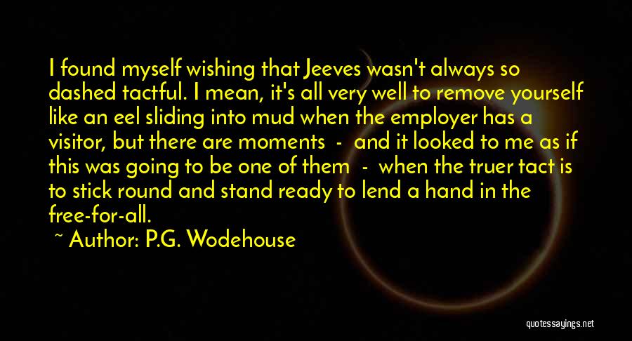 P.G. Wodehouse Quotes: I Found Myself Wishing That Jeeves Wasn't Always So Dashed Tactful. I Mean, It's All Very Well To Remove Yourself