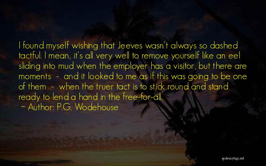 P.G. Wodehouse Quotes: I Found Myself Wishing That Jeeves Wasn't Always So Dashed Tactful. I Mean, It's All Very Well To Remove Yourself