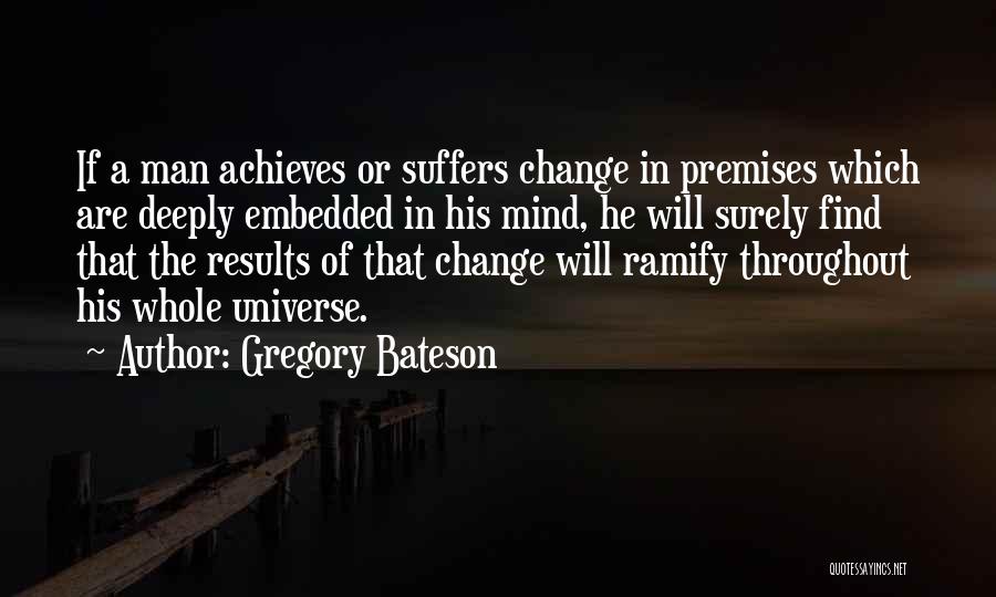 Gregory Bateson Quotes: If A Man Achieves Or Suffers Change In Premises Which Are Deeply Embedded In His Mind, He Will Surely Find